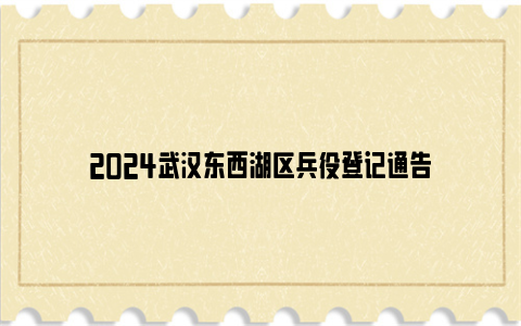 2024武汉东西湖区兵役登记通告