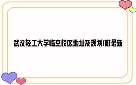 武汉轻工大学临空校区地址及规划(附最新规划图)