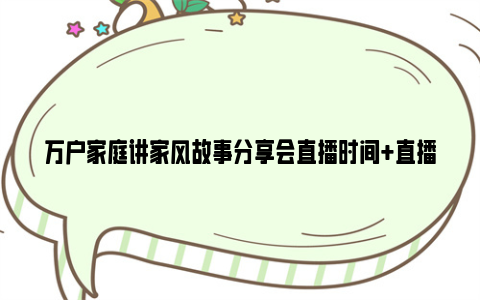 万户家庭讲家风故事分享会直播时间+直播及回放观看入口