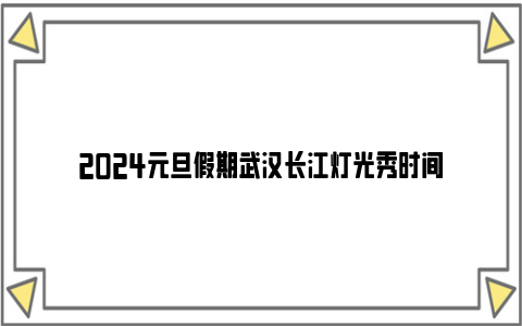 2024元旦假期武汉长江灯光秀时间