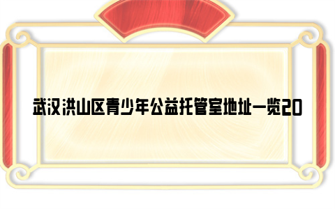 武汉洪山区青少年公益托管室地址一览2024