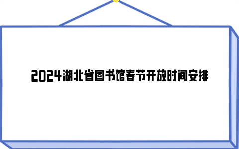 2024湖北省图书馆春节开放时间安排