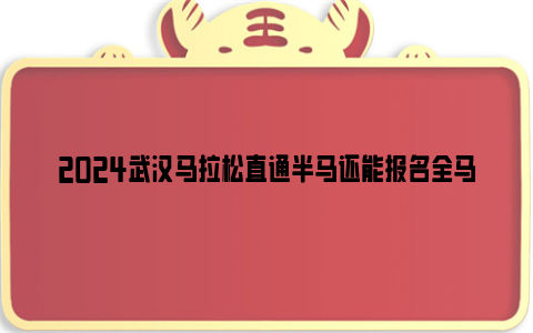 2024武汉马拉松直通半马还能报名全马吗