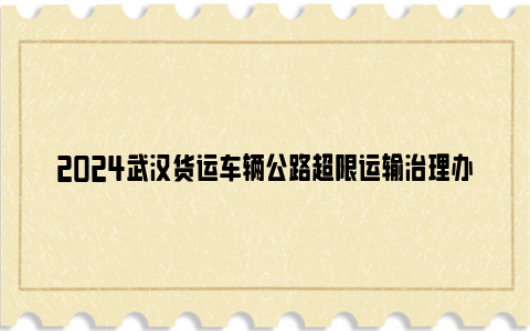 2024武汉货运车辆公路超限运输治理办法