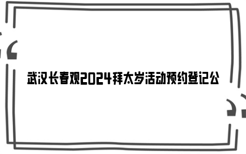 武汉长春观2024拜太岁活动预约登记公告