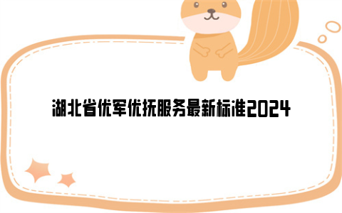 湖北省优军优抚服务最新标准2024