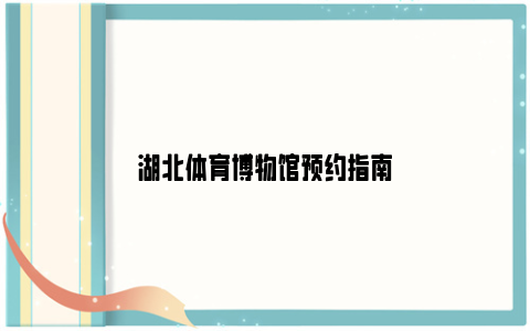 湖北体育博物馆预约指南