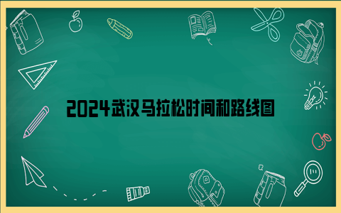 2024武汉马拉松时间和路线图