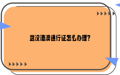 武汉港澳通行证怎么办理？