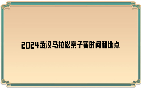 2024武汉马拉松亲子赛时间和地点