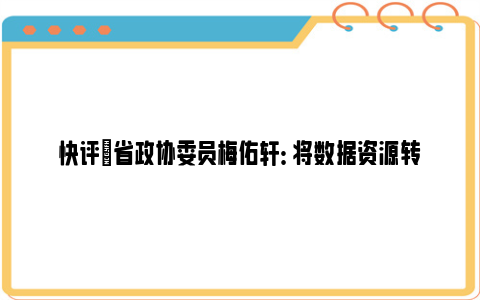 快评|省政协委员梅佑轩： 将数据资源转化为数字资产