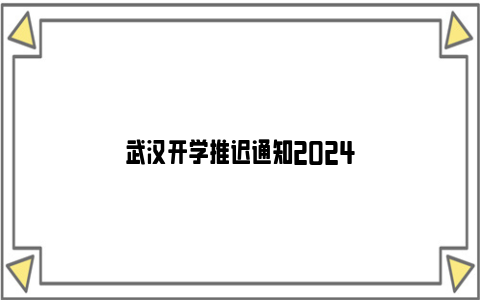 武汉开学推迟通知2024