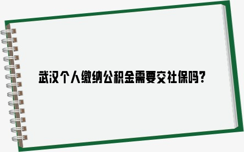 武汉个人缴纳公积金需要交社保吗？