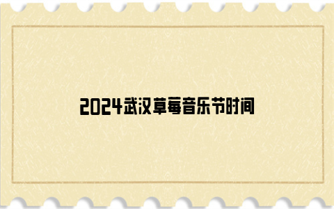 2024武汉草莓音乐节时间