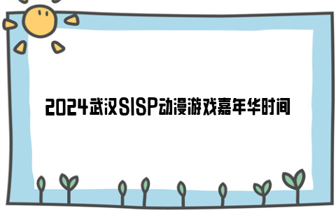 2024武汉SISP动漫游戏嘉年华时间和地点