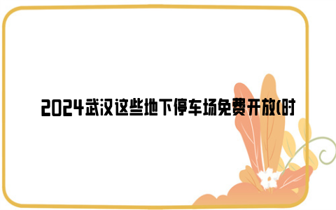 2024武汉这些地下停车场免费开放(时间+地点)