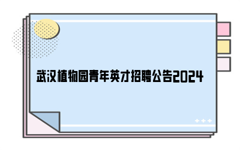 武汉植物园青年英才招聘公告2024