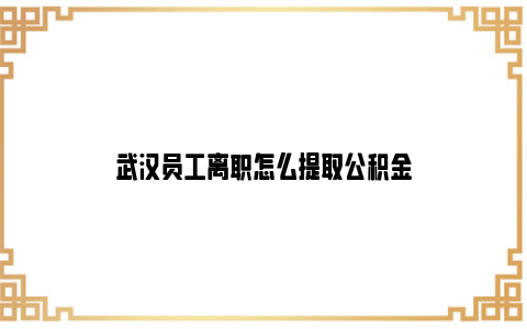 武汉员工离职怎么提取公积金