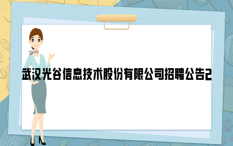 武汉光谷信息技术股份有限公司招聘公告2024