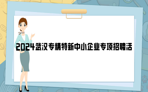 2024武汉专精特新中小企业专项招聘活动时间和地点