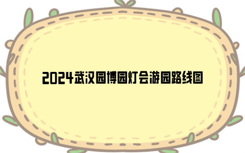 2024武汉园博园灯会游园路线图