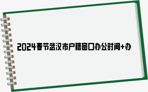 2024春节武汉市户籍窗口办公时间+办理地点+电话