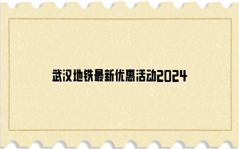 武汉地铁最新优惠活动2024