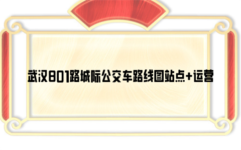 武汉801路城际公交车路线图站点+运营时间+票价