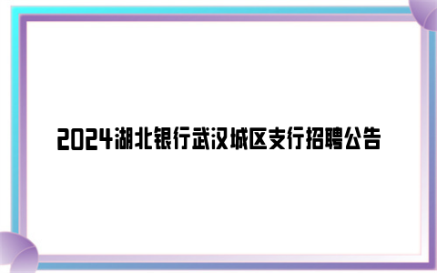 2024湖北银行武汉城区支行招聘公告