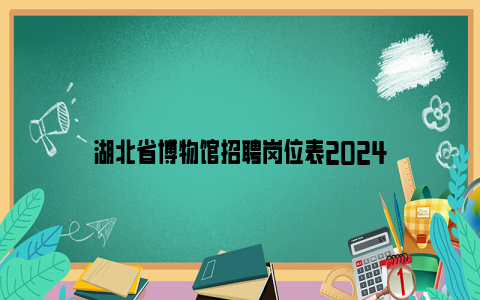 湖北省博物馆招聘岗位表2024