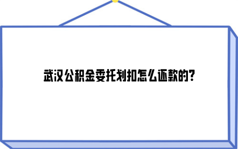 武汉公积金委托划扣怎么还款的？