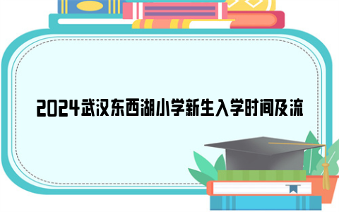 2024武汉东西湖小学新生入学时间及流程