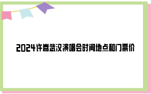 2024许嵩武汉演唱会时间地点和门票价格