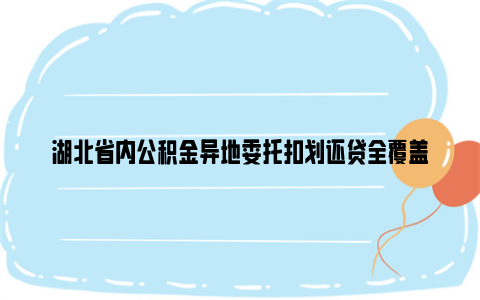 湖北省内公积金异地委托扣划还贷全覆盖