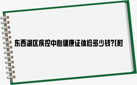 东西湖区疾控中心健康证体检多少钱？（附体检对象+预约方式）