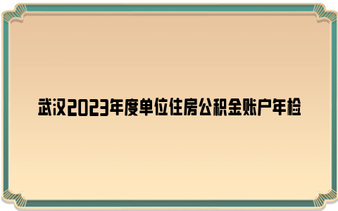 武汉2023年度单位住房公积金账户年检公告