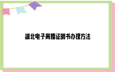 湖北电子离婚证明书办理方法