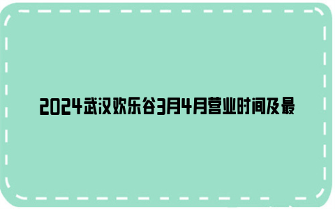 2024武汉欢乐谷3月4月营业时间及最新特惠