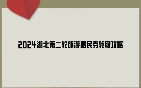 2024湖北第二轮旅游惠民券领取攻略