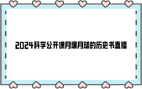 2024科学公开课月壤月球的历史书直播回放观看入口