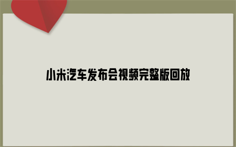 小米汽车发布会视频完整版回放