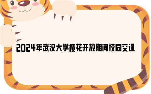 2024年武汉大学樱花开放期间校园交通管理安排