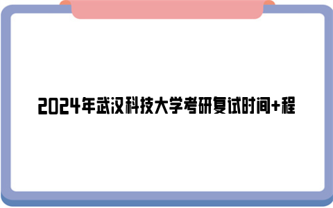 2024年武汉科技大学考研复试时间+程序+内容