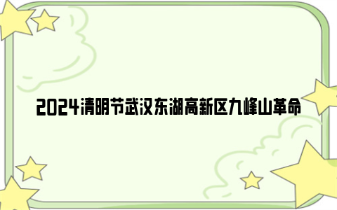 2024清明节武汉东湖高新区九峰山革命公墓周边道路实行临时交通管理