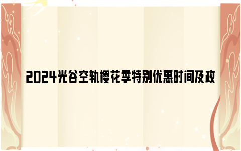 2024光谷空轨樱花季特别优惠时间及政策