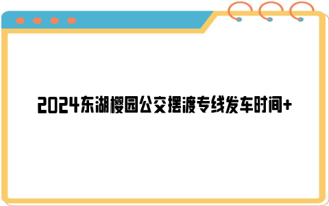 2024东湖樱园公交摆渡专线发车时间+路线+票价