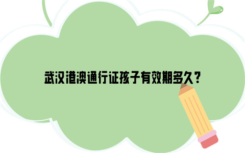 武汉港澳通行证孩子有效期多久？