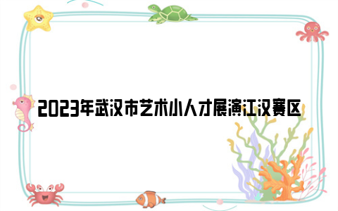 2023年武汉市艺术小人才展演江汉赛区获奖名单