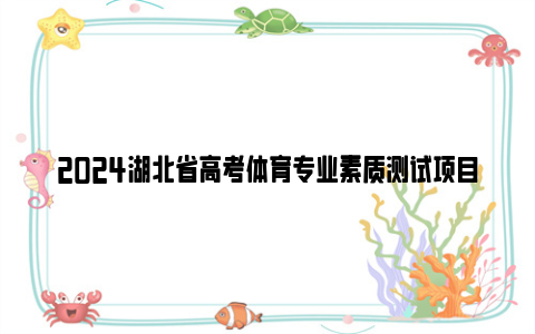 2024湖北省高考体育专业素质测试项目及分值