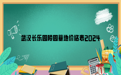 武汉长乐园陵园墓地价格表2024